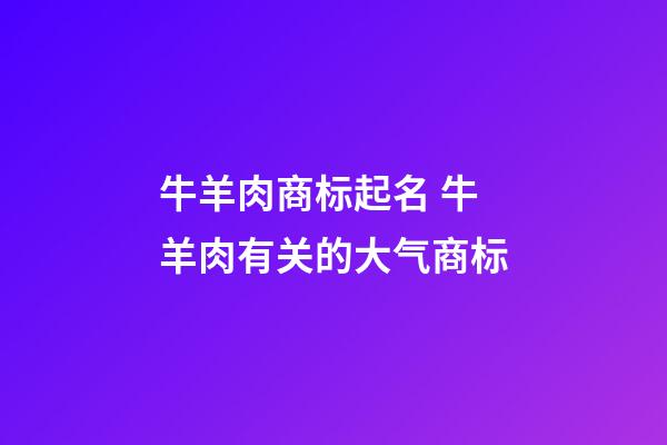 牛羊肉商标起名 牛羊肉有关的大气商标-第1张-商标起名-玄机派